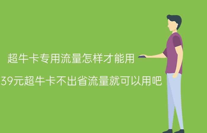 超牛卡专用流量怎样才能用 电信39元超牛卡不出省流量就可以用吧？